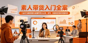 素人带货入门全案,一站式打通短视频与直播带货从认知、起号、实操到变现的完整闭环-第一资源库