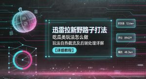 迅雷拉新野路子打法，吃瓜类玩法怎么做，玩法自热截流及后端处理详解-第一资源库