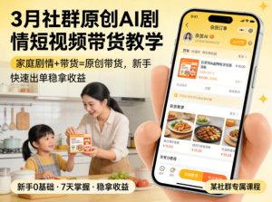 3月某社群原创AI剧情短视频带货教学，家庭剧情+带货=原创带货，新手也能快速出单稳拿收益（更新）-第一资源库