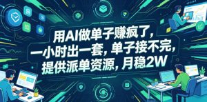 用AI做单子賺疯了,一小时出一套,单子接不完,提供派单资源,月稳2W【揭秘】-第一资源库