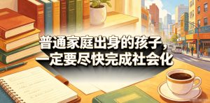 付费文章:普通家庭出身的孩子,一定要尽快完成社会化-第一资源库
