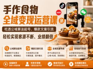 手作食物全域变现运营课,吃透公域算法起号、爆款文案引流,轻松实现客源不断、业绩翻倍-第一资源库