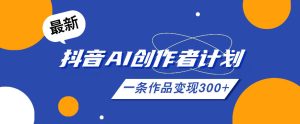 26年最新抖音AI创作者计划实操课程,一条作品变现300+-第一资源库