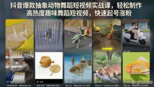 抖音爆款抽象动物舞蹈短视频实战课,轻松制作高热度趣味舞蹈短视频,快速起号涨粉-第一资源库