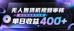 无人售货机视频审核,随时随地都可以做,单日收益400+,有手就行,人人可做【揭秘】-第一资源库