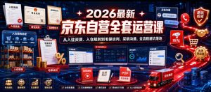 2026最新京东自营全套运营课,从入驻资质、入仓规则到毛保谈判、采销沟通,全流程避坑落地-第一资源库