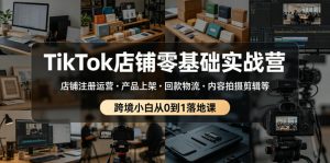 TikTok店铺零基础实战营,店铺注册运营・产品上架・回款物流・内容拍摄剪辑等 ,跨境小白从0到1落地课-第一资源库