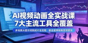 AI视频动画全实战课，7大主流工具全覆盖，多场景从提示词到成片全流程，副业接单账号变现提效-第一资源库