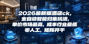 2026最新版酒店ck，全自动智能归集玩法，单价市场最高，成本行业最低，零人工，矩阵开干【揭秘】-第一资源库