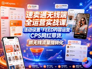 速卖通无线端全运营实战课，活动设置・FEED内容运营・CPS网红带货，抓无线流量提转化-第一资源库