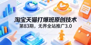 淘宝天猫打爆班原创技术第83期,无界全站推广3.0,实现店铺高投产爆单增收-第一资源库