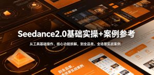 Seedance2.0基础实操+案例参考,从工具基础操作、核心功能拆解,到全品类、全场景实战案例参考全覆盖-第一资源库