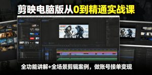 剪映电脑版从0到精通实战课,全功能讲解+全场景剪辑案例,做账号接单变现-第一资源库