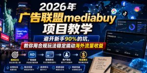 2026年老董賺美刀广告联盟mediabuy项目教学,避开新手90%的坑,教你用合规玩法稳定撬动海外流量收益-第一资源库