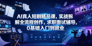 AI真人短剧精品课,实战拆解全流程创作,求职面试辅导,0基础入门到就业-第一资源库
