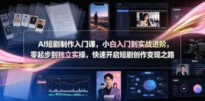AI短剧制作入门课,小白入门到实战进阶,零起步到独立实操,快速开启短剧创作变现之路-第一资源库