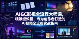 AIGC影视全流程大师课,喂饭级教程,专为创作者打造的AI视频全流程实战指南-第一资源库
