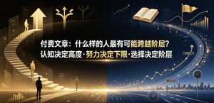 付费文章:什么样的人最有可能跨越阶层?认知决定高度·努力决定下限·选择决定阶层-第一资源库