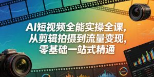 AI短视频全能实操全课,从剪辑拍摄到流量变现,零基础一站式精通-第一资源库