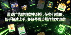 游戏广告撸收益小副业，任务门槛低，新手快速上手，多账号同步操作放大收益-第一资源库