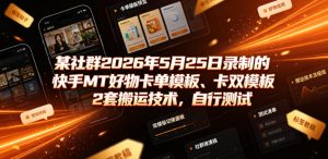某社群2026年5月25日录制的快手MT好物卡单模板、卡双模板2套搬运技术，自行测试-第一资源库