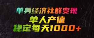 单身经济社群变现玩法，单人产值稳定每天1000+，门槛低好上手，稳定可持续【揭秘】-第一资源库