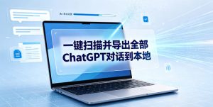 一键扫描并把你自己账号下的全部ChatGPT对话导出到本地-第一资源库