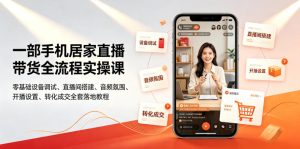 一部手机居家直播带货全流程实操课|零基础设备调试、直播间搭建、音频氛围、开播设置、转化成交全套落地教程-第一资源库