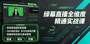 绿幕直播全维度精通实战课|零基础电脑抠像直播、OBS高阶调试、多平台高清开播、直播间视觉美化落地教程-第一资源库