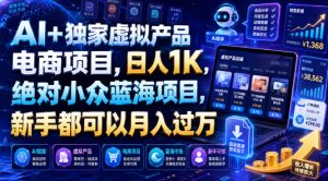 AI+独家虚拟产品电商项目,日人1K,绝对小众蓝海项目,新手都可以月入过万【揭秘】-第一资源库