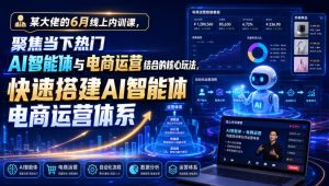 某大佬的6月线上内训课,聚焦当下热门AI智能体与电商运营结合的核心玩法,快速搭建AI智能体电商运营体系-第一资源库