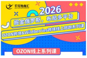千鸟跨境·26年OZON&wildberries跨境店线上陪跑训练营,兼顾新手入门与高阶进阶,帮助卖家高效布局俄罗斯市场(更新)-第一资源库