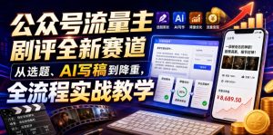公众号流量主剧评全新赛道,从选题、AI写稿到降重,全流程实战教学-第一资源库