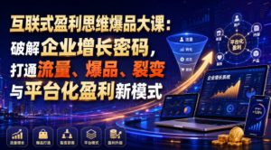 互联式盈利思维爆品大课:破解企业增长密码,打通流量、爆品、裂变与平台化盈利新模式-第一资源库
