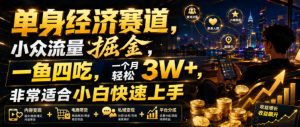 单身经济赛道,小众流量掘金,一鱼四吃,一个月轻松3W+,非常适合小白快速上手【揭秘】-第一资源库