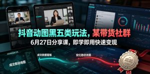 抖音动图黑五类玩法,某带货社群6月27日分享课,即学即用快速变现-第一资源库