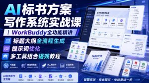AI标书方案写作系统实战课|WorkBuddy全功能精讲・标题大纲全流程生成・提示词优化・多工具组合提效教程-第一资源库