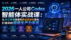 2026一人公司Codex智能体实战课：从AI工作流搭建到商业自动化落地，打造你的超级生产力系统-第一资源库