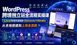 WordPress跨境独立站全流程实操课|Local本地环境搭建+Elementor可视化建站,从本地搭建到上线全流程-第一资源库