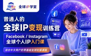 普通人的全球IP变现训练营，Facebook/Instagram全球个人IP入门课，零基础全球社媒课程-第一资源库