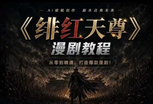 绯红天尊AI漫剧系统教程|从零入门到精通,工具运用+剧本创作+爆款逻辑+提示词素材+镜头剪辑,全套爆款漫剧落地实战课-第一资源库