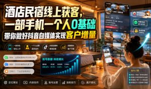 酒店民宿线上获客,一部手机一个人0基础带你做好抖音自媒体实现客户增量-第一资源库