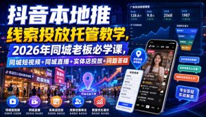 抖音本地推线索投放托管教学,2026年同城老板必学课,同城短视频+同城直播+实体店投放+问题答疑-第一资源库