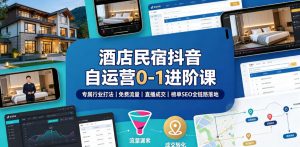 酒店民宿抖音自运营0-1进阶课｜专属行业打法、免费流量+直播成交+榜单SEO全链路落地-第一资源库
