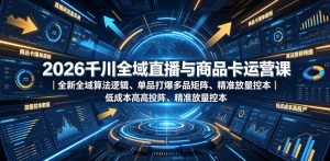 2026千川全域直播与商品卡运营课|全新全域算法逻辑、单品打爆多品矩阵、精准放量控本、低成本高投产投流实战教程-第一资源库