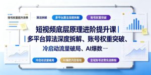 短视频底层原理进阶提升课|多平台算法深度拆解、账号权重突破、冷启动流量破局、AI爆款内容落地与全域账号运营实战教程-第一资源库