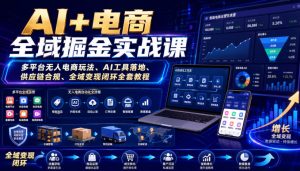 AI+电商全域掘金实战课|多平台无人电商玩法、AI工具落地、供应链合规、全域变现闭环全套教程-第一资源库