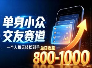 单身小众交友赛道,一个人每天轻松到手1000+,落地快、见效稳【揭秘】-第一资源库