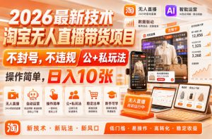 2026最新技术,淘宝无人直播带货项目,不封号,不违规,公+私玩法,操作简单,日入10张【揭秘】-第一资源库