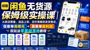 闲鱼无货源保姆级实操课|从新店筹备、选品上架、定价策略到发货售后,低客单高曝光+高客单高利润双玩法零基础落地教程-第一资源库